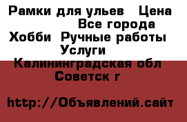 Рамки для ульев › Цена ­ 15 000 - Все города Хобби. Ручные работы » Услуги   . Калининградская обл.,Советск г.